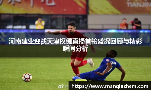 河南建业迎战天津权健直播首轮盛况回顾与精彩瞬间分析