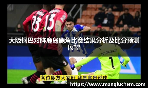 大阪钢巴对阵鹿岛鹿角比赛结果分析及比分预测展望
